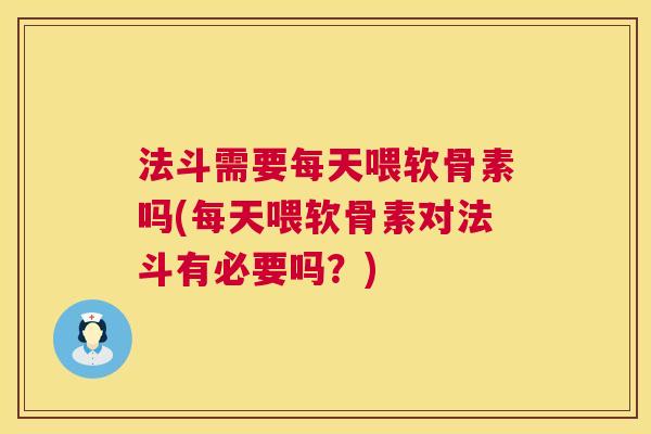 法斗需要每天喂软骨素吗(每天喂软骨素对法斗有必要吗?) 法斗需要每天喂软骨素吗(每天喂软骨素对法斗有必要吗?)