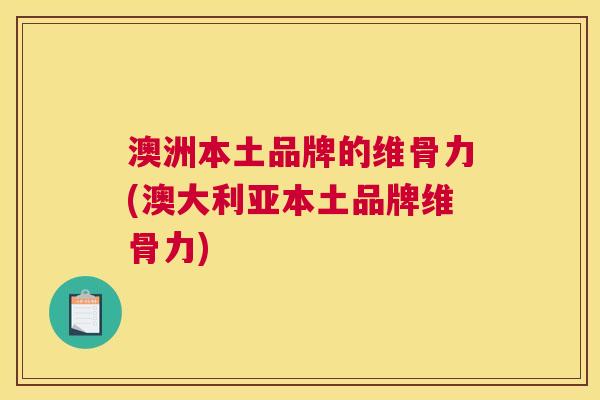 澳洲本土品牌的维骨力(澳大利亚本土品牌维骨力)