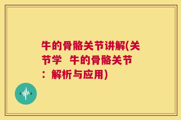 牛的骨骼关节讲解(关节学  牛的骨骼关节：解析与应用)
