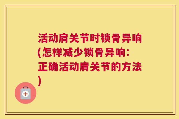 活动肩关节时锁骨异响(怎样减少锁骨异响：正确活动肩关节的方法)