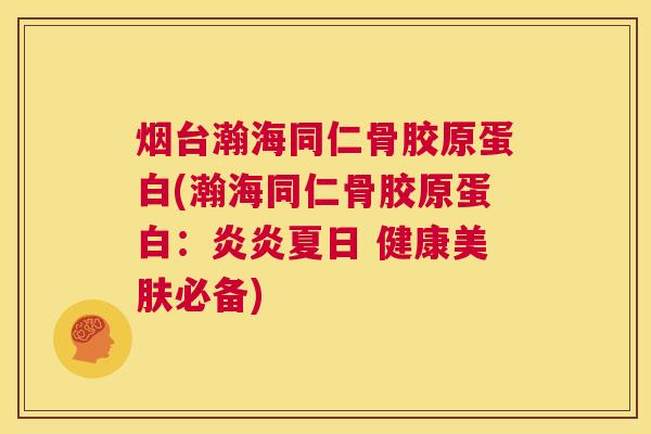 烟台瀚海同仁骨胶原蛋白(瀚海同仁骨胶原蛋白：炎炎夏日 健康美肤必备)