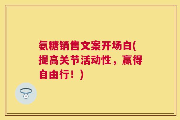 氨糖销售文案开场白(提高关节活动性，赢得自由行！)