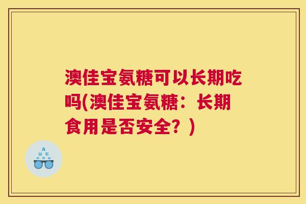 澳佳宝氨糖可以长期吃吗(澳佳宝氨糖：长期食用是否安全？)