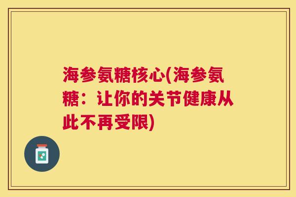 海参氨糖核心(海参氨糖：让你的关节健康从此不再受限)
