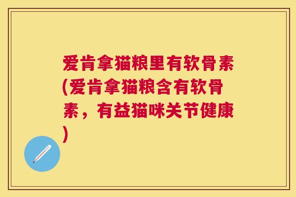 爱肯拿猫粮里有软骨素(爱肯拿猫粮含有软骨素，有益猫咪关节健康)