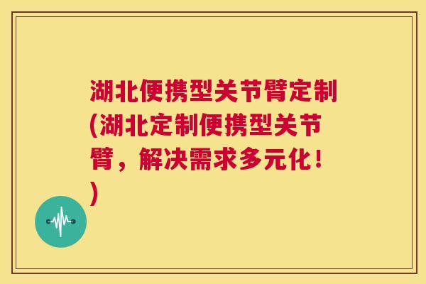湖北便携型关节臂定制(湖北定制便携型关节臂，解决需求多元化！)