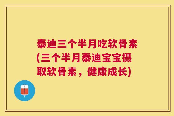 泰迪三个半月吃软骨素(三个半月泰迪宝宝摄取软骨素，健康成长)