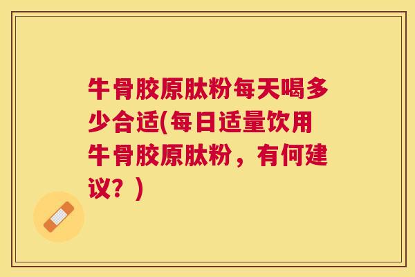 牛骨胶原肽粉每天喝多少合适(每日适量饮用牛骨胶原肽粉，有何建议？)