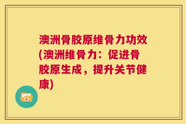 澳洲骨胶原维骨力功效(澳洲维骨力：促进骨胶原生成，提升关节健康)