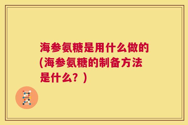 海参氨糖是用什么做的(海参氨糖的制备方法是什么？)
