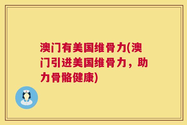 澳门有美国维骨力(澳门引进美国维骨力，助力骨骼健康)