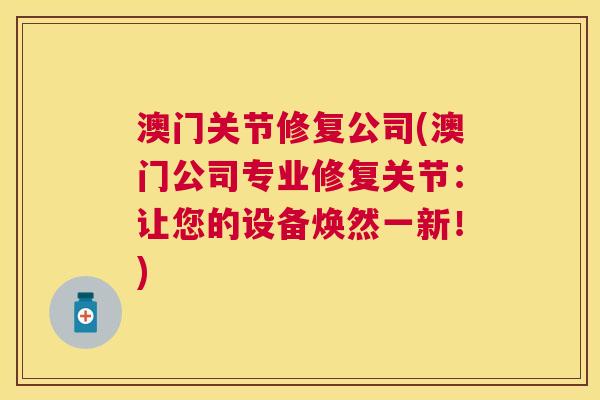 澳门关节修复公司(澳门公司专业修复关节：让您的设备焕然一新！)