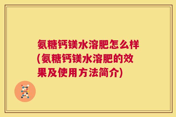 氨糖钙镁水溶肥怎么样(氨糖钙镁水溶肥的效果及使用方法简介)