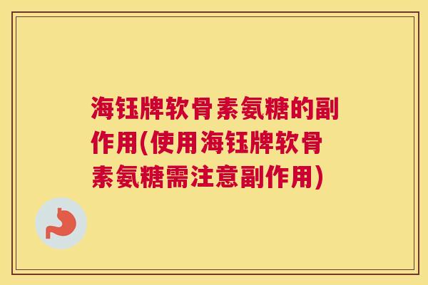 海钰牌软骨素氨糖的副作用(使用海钰牌软骨素氨糖需注意副作用)