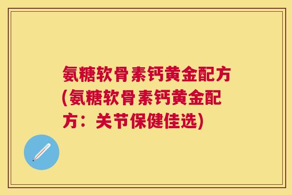 氨糖软骨素钙黄金配方(氨糖软骨素钙黄金配方：关节保健佳选)