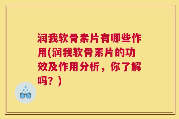 润我软骨素片有哪些作用(润我软骨素片的功效及作用分析,你了解吗?) 润我软骨素片有哪些作用(润我软骨素片的功效及作用分析,你了解吗?)