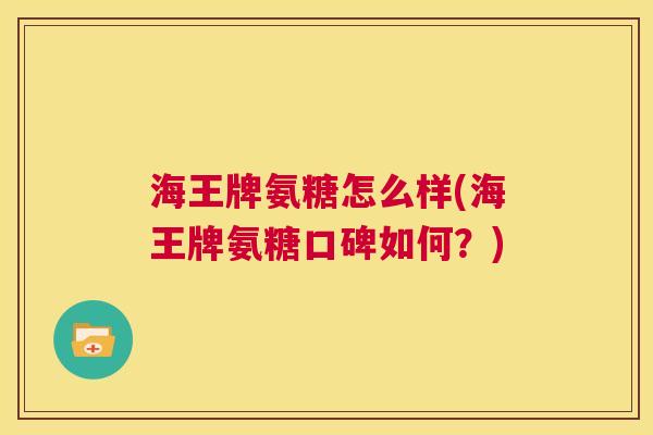 海王牌氨糖怎么样(海王牌氨糖口碑如何？)