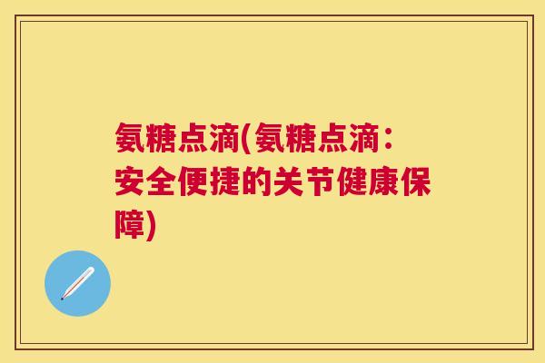 氨糖点滴(氨糖点滴：安全便捷的关节健康保障)