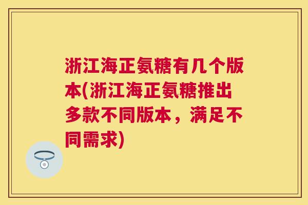 浙江海正氨糖有几个版本(浙江海正氨糖推出多款不同版本，满足不同需求)