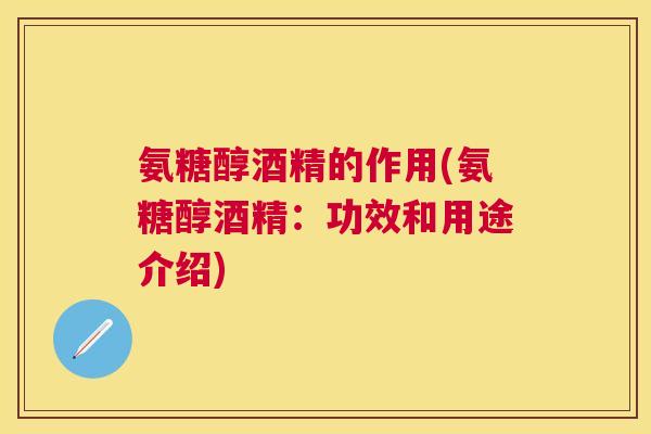 氨糖醇酒精的作用(氨糖醇酒精：功效和用途介绍)