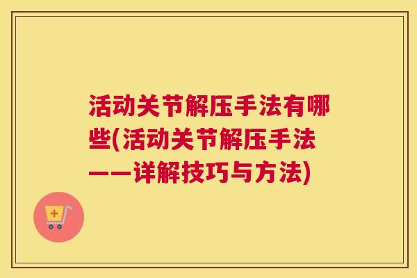 活动关节解压手法有哪些(活动关节解压手法——详解技巧与方法)