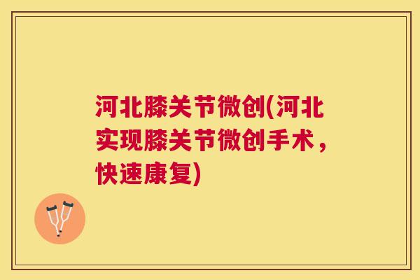 河北膝关节微创(河北实现膝关节微创手术，快速康复)