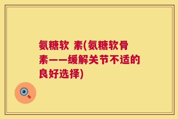氨糖软 素(氨糖软骨素——缓解关节不适的良好选择)