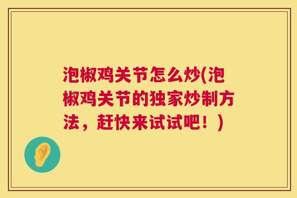 泡椒鸡关节怎么炒(泡椒鸡关节的独家炒制方法，赶快来试试吧！)