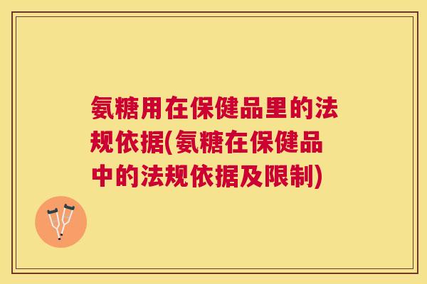氨糖用在保健品里的法规依据(氨糖在保健品中的法规依据及限制)