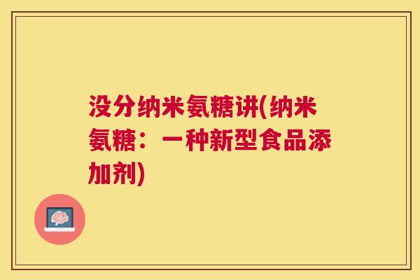 没分纳米氨糖讲(纳米氨糖：一种新型食品添加剂)