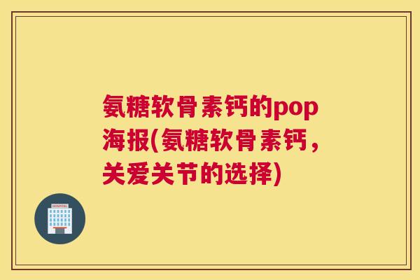 氨糖软骨素钙的pop海报(氨糖软骨素钙，关爱关节的选择)