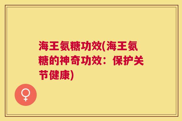 海王氨糖功效(海王氨糖的神奇功效：保护关节健康)
