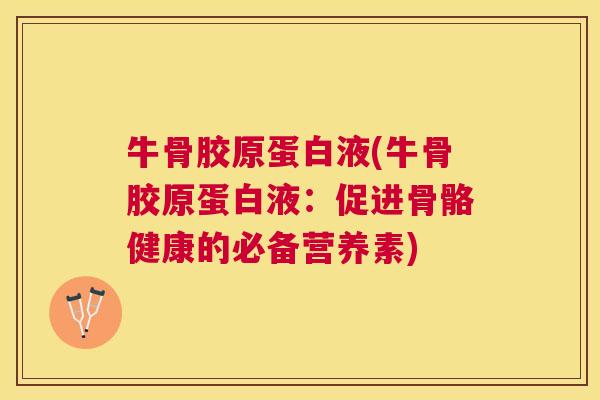 牛骨胶原蛋白液(牛骨胶原蛋白液:促进骨骼健康的必备营养素)