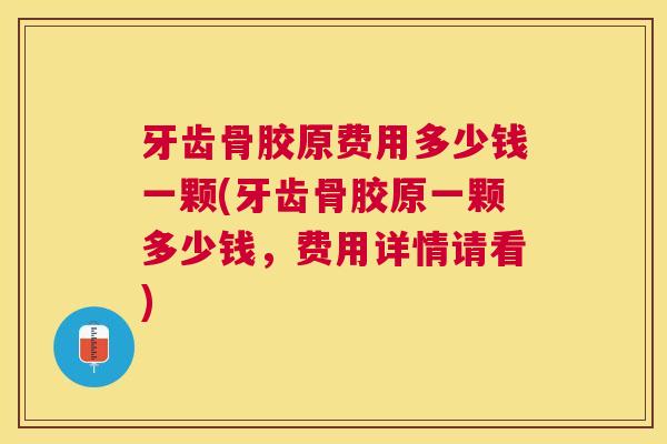 牙齿骨胶原费用多少钱一颗(牙齿骨胶原一颗多少钱，费用详情请看)