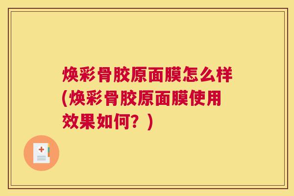 焕彩骨胶原面膜怎么样(焕彩骨胶原面膜使用效果如何？)