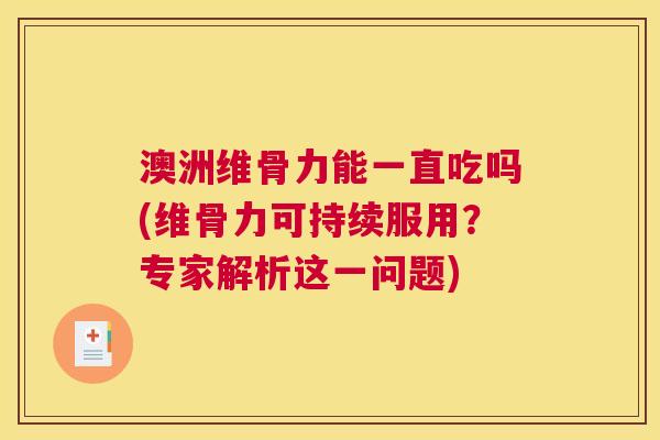 澳洲维骨力能一直吃吗(维骨力可持续服用？专家解析这一问题)