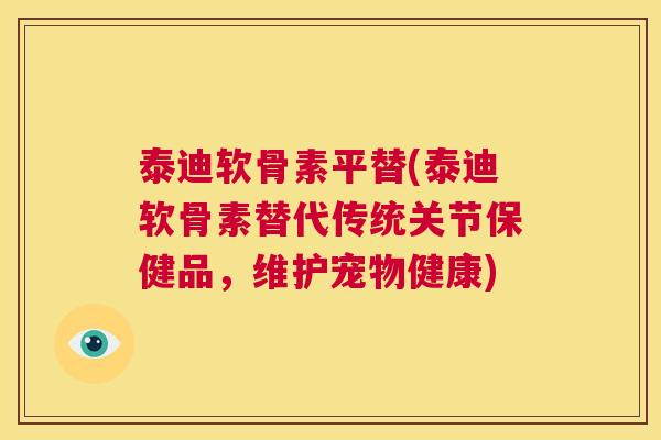 泰迪软骨素平替(泰迪软骨素替代传统关节保健品，维护宠物健康)