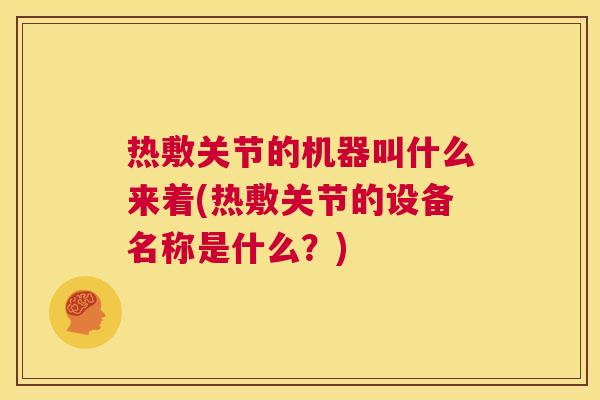 热敷关节的机器叫什么来着(热敷关节的设备名称是什么？)