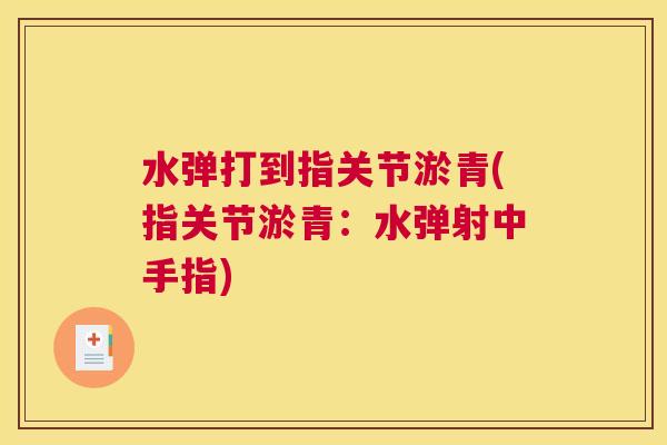 水弹打到指关节淤青(指关节淤青：水弹射中手指)