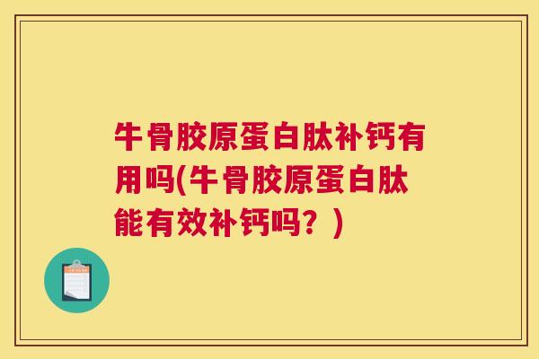 牛骨胶原蛋白肽补钙有用吗(牛骨胶原蛋白肽能有效补钙吗？)