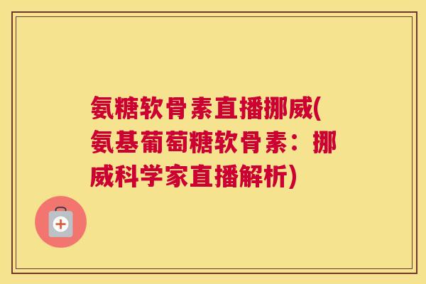 氨糖软骨素直播挪威(氨基葡萄糖软骨素：挪威科学家直播解析)
