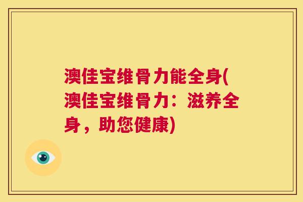 澳佳宝维骨力能全身(澳佳宝维骨力：滋养全身，助您健康)