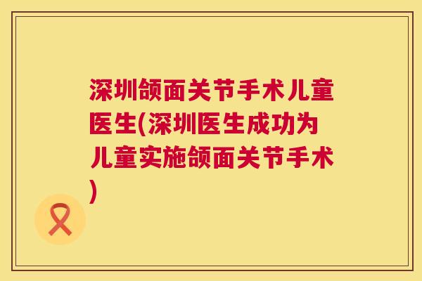 深圳颌面关节手术儿童医生(深圳医生成功为儿童实施颌面关节手术)