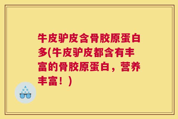 牛皮驴皮含骨胶原蛋白多(牛皮驴皮都含有丰富的骨胶原蛋白，营养丰富！)