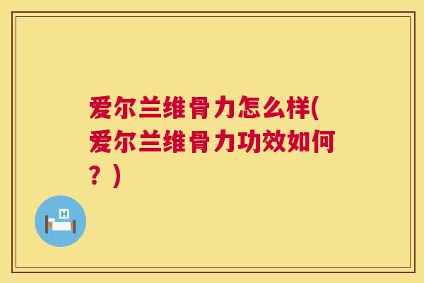 爱尔兰维骨力怎么样(爱尔兰维骨力功效如何？)