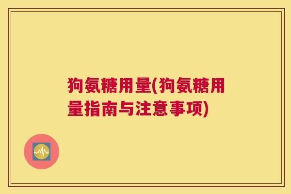 狗氨糖用量(狗氨糖用量指南与注意事项)
