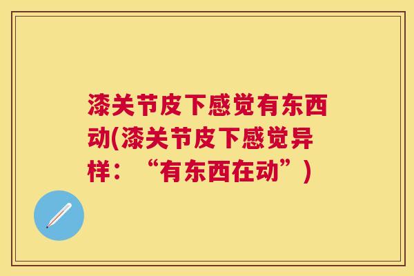 漆关节皮下感觉有东西动(漆关节皮下感觉异样:“有东西在动”)