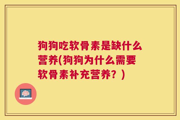 狗狗吃软骨素是缺什么营养(狗狗为什么需要软骨素补充营养？)