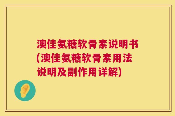 澳佳氨糖软骨素说明书(澳佳氨糖软骨素用法说明及副作用详解)