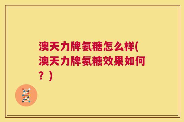 澳天力牌氨糖怎么样(澳天力牌氨糖效果如何？)